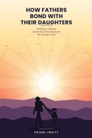 How Fathers Bond With Their Daughters: Building a Lifelong Connection from Infancy to the Teenage Years B0HGZ2TWWX Book Cover