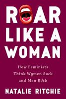 Roar Like a Woman: How Feminists Think Women Suck and Men Rock 0648003809 Book Cover
