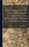 A Chorographical Description or Survey of the County of Devon, with Additions 1018634401 Book Cover