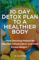 A 10 Day Detox Plan To A Healthier Body: How Detoxing Help Me Heal And Lose Weight B0BYBC62XT Book Cover