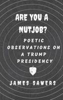 Are You a Nutjob?: Poetic Observations On a Trump Presidency 1797433660 Book Cover