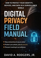 Digital Privacy Field Manual: How to Protect Your Identity, Devices, and Data in a Surveillance World B0GSF5XF9D Book Cover