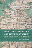 Scottish Independence and the Idea of Britain: From the Picts to Alexander III 0748685197 Book Cover