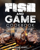 Fish and Game Cookbook: Ultimate Smoker Cookbook for Smoking Irresistible Wild Game and Fish Recipes B08L54RVHH Book Cover