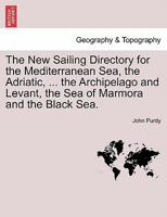 The New Sailing Directory for the Mediterranean Sea, the Adriatic, ... the Archipelago and Levant, the Sea of Marmora and the Black Sea. 1241164118 Book Cover