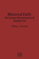 Rhetorical Faith: The Literary Hermeneutics of Stanley Fish (E L S Monograph Series) 0920604757 Book Cover