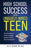 High School Success for the Uniquely-Wired Teen: The Busy Parent's Guide to Helping Students Achieve Their Personal Best (Student Success Series) B0H7WT332K Book Cover