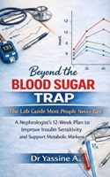 Beyond the Blood Sugar Trap: The Lab Guide Most People Never Get: A Nephrologist’s 12-Week Plan to Improve Insulin Sensitivity and Support Metabolic Markers B0GP7QMKH8 Book Cover