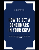 HOW TO SET A BENCHMARK IN YOUR CGPA: GRADUATING IN GRAND STYLE B08QBPTCSR Book Cover