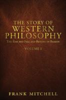 The Story of Western Philosophy: The Rise and Fall and Return of Reason, Volume 1 1625107501 Book Cover
