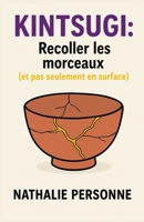 Kintsugi : Recoller les morceaux (et pas seulement en surface): Un guide sensible pour celles et ceux qui veulent enfin se réparer sans se trahir ... by Nathalie PERSONNE) (French Edition) B0FPLL4QGK Book Cover