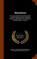 Monasticon: an account (based on Spottiswoode's) of all the abbeys, priories, collegiate churches, and hospitals in Scotland, at the Reformation : volume i 1341389693 Book Cover