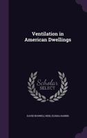 Ventilation in America Dwellings: With a Series of Diagrams, Presenting Examples in Different Classe 1275748732 Book Cover