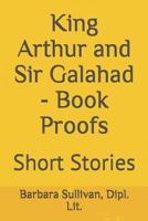 King Arthur and Sir Galahad - Book Proofs: Short Stories 1794110046 Book Cover