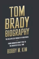 TOM BRADY BIOGRAPHY: THE RELENTLESS PURSUIT OF GREATNESS: From Unwanted Draft Pick to the Greatest of All Time B0DYP8P6S7 Book Cover