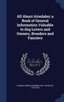All About Airedales; a Book of General Information Valuable to dog Lovers and Owners, Breeders and Fanciers 1340186055 Book Cover