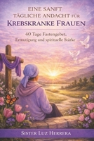 EINE SANFT TÄGLICHE ANDACHT FÜR KREBSKRANKE FRAUEN: 40 Tage Fastengebet, Ermutigung und spirituelle Stärke (German Edition) B0GKF99MDL Book Cover