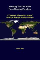 Revising the Two Mtw Force Shaping Paradigm: A "Strategic Alternatives Report" from the Strategic Studies Institute 1312379693 Book Cover