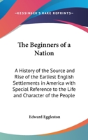 The Beginners of a Nation, a History of the Source and Rise of the Earliest English Settlements in America With Special Reference to the Life and Character of the People 9354750672 Book Cover