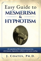 Easy Guide to Mesmerism and Hypnotism: An exposition of the secrets of mesmerism, clairvoyance, hypnotism, will-force and mind-reading 1927077397 Book Cover