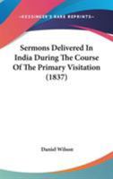 Sermons Delivered in India During the Course of the Primary Visitation 1143376862 Book Cover