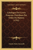 Catalogue Des Livres Francais, Distribues Par Ordre De Matiere (1792) 1160823936 Book Cover