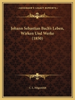 Johann Sebastian Bach's Leben, Wirken Und Werke (1850) 1160125864 Book Cover
