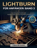 LIGHTBURN FÜR ANFÄNGER: BAND 3: 5 praktische Projekte und häufige Fehler, die Sie vermeiden sollten B0GY4KMC34 Book Cover