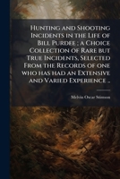 Hunting And Shooting Incidents In The Life Of Bill Purdee: A Choice Collection Of Rare But True Incidents, Selected From The Records Of One Who Has Had An Extensive And Varied Experience ...... 114941359X Book Cover