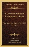A Gascon Royalist in Revolutionary Paris: The Baron de Batz, 1792-1795 1016930615 Book Cover