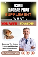 USING BAOBAB FRUIT SUPPLEMENT WHAT YOU NEED TO KNOW: Exploring The Health Properties Of Baobab Fruit In Supplement Form B0FBJVF647 Book Cover
