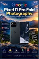Google Pixel 11 Pro Fold Photography User Guide: How to Take Hands-Free Selfies, Dual-Screen Previews, and Ultra-Wide Panoramas B0HJHHFSD1 Book Cover