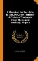 A Memoir of the Rev. John H. Rice, D.D., First Professor of Christian Theology in Union Theological Seminary, Virginia 1018051902 Book Cover