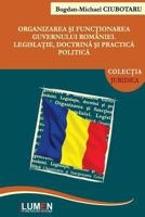 Organizarea Si Functionarea Guvernului Romaniei: Legislatie, Doctrina Si Practica Politica 9731663541 Book Cover