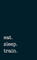 eat. sleep. train. - Lined Notebook 1721139397 Book Cover