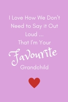 I Love How We Don't Need To Say It Out Loud...That I'm Your Favourite Grandchild 1726022455 Book Cover