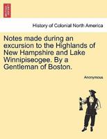 Notes Made During an Excursion to the Highlands of New Hampshire and Lake Winnipiseogee 1241420734 Book Cover