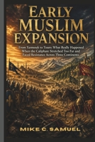 Early Muslim Expansion: From Yarmouk to Tours: What Really Happened When the Caliphate Stretched Too Far and Faced Resistance Across Three Continents B0GZ3T8Q2C Book Cover