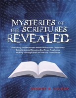 Mysteries of the Scriptures Revealed - Shattering the Deceptions Within Mainstream Christianity Deciphering and Revealing End Times Prophecies Making a Straight Path for the End Times Saints 0998352500 Book Cover