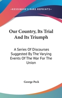 Our Country, Its Trial And Its Triumph: A Series Of Discourses Suggested By The Varying Events Of The War For The Union 0548488185 Book Cover