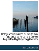 Bibliographical Notices of the Church Libraries at Turton and Gorton Bequeathed by Humphrey Chetham 1018887504 Book Cover