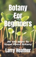 Botany For Beginners: All You Need To Know About Botany B0BFV26NTL Book Cover