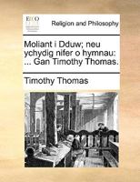 Moliant i Dduw; neu ychydig nifer o hymnau: ... Gan Timothy Thomas. 1170367941 Book Cover