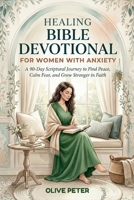 HEALING BIBLE DEVOTIONAL FOR WOMEN WITH ANXIETY: A 90-Day Scriptural Journey to Find Peace, Calm Fear, and Grow Stronger in Faith B0GW31MJC1 Book Cover