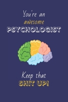 You're An Awesome Psychologist Keep That Shit Up!: Psychologist Gifts: Novelty Gag Notebook Gift: Lined Paper Paperback Journal 1695308603 Book Cover