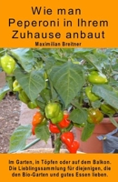 Wie man Peperoni in Ihrem Zuhause anbaut. Im Garten, in Töpfen oder auf dem Balkon: Die Lieblingssammlung für diejenigen, die den Bio-Garten und gutes Essen lieben (German Edition) B08HQ72GC2 Book Cover