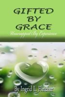 Gifted by Grace: Unwrapped by Experience 1449582710 Book Cover
