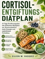 CORTISOL-ENTGIFTUNGS-DIÄTPLN: 21 Tage Ernährungsplan mit einfachen Rezepten zur Stressreduktion, mehr Energie und natürlichem Fettabbau (German Edition) B0GZ6JLYJH Book Cover