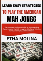 LEARN EASY STRATEGIES TO PLAY THE AMERICA: The Complete Beginner’s Guide to Understanding Rules, Reading the Mah Jongg Card, Building Winning Hands, and Playing with Confidence B0GZJGHTRL Book Cover