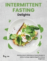 Intermittent Fasting Delights: Delicious Mouth-Watering Low Calories Recipes to Satisfy Cravings, Suppress Appetite, Achieve Weight Loss 1802958177 Book Cover